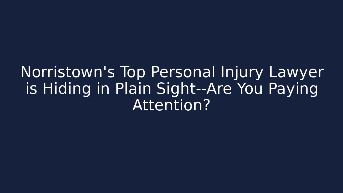 Norristown's Top Personal Injury Lawyer is Hiding in Plain Sight—Are You Paying Attention?