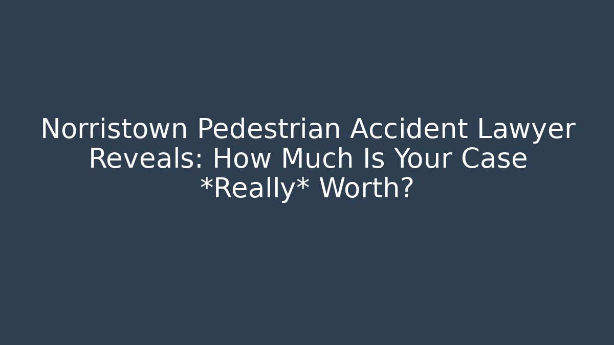 Norristown Pedestrian Accident Lawyer Reveals: How Much Is Your Case *Really* Worth?
