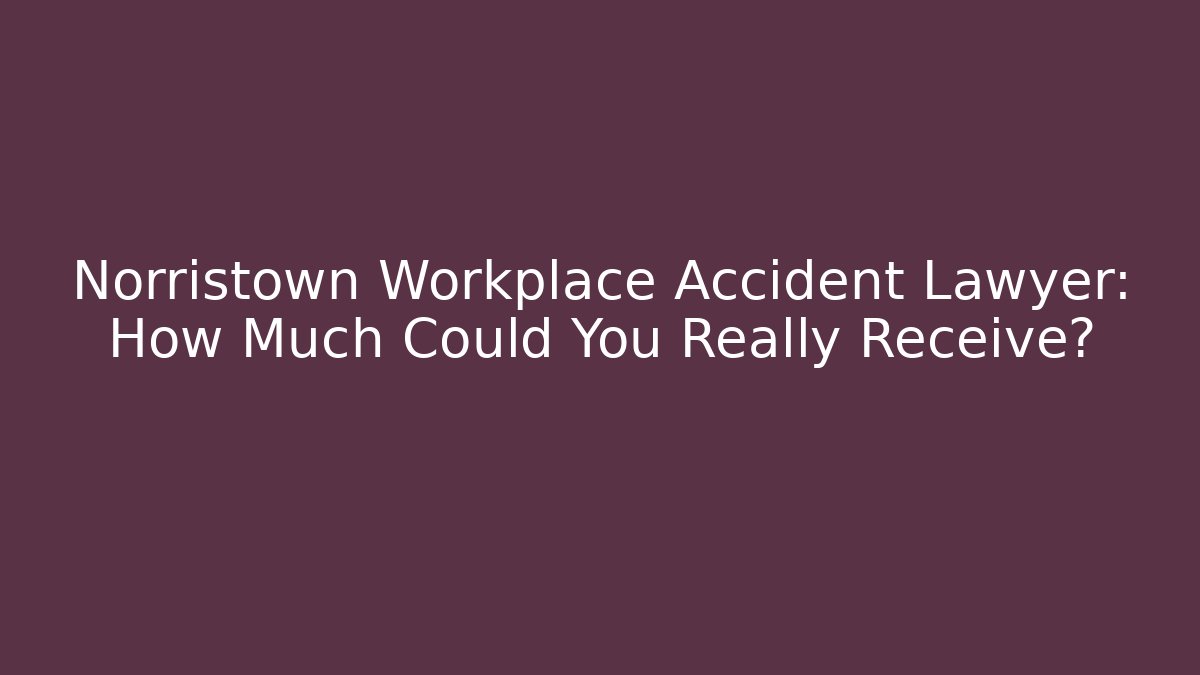 Norristown Workplace Accident Lawyer: How Much Could You Really Receive? - V Auction