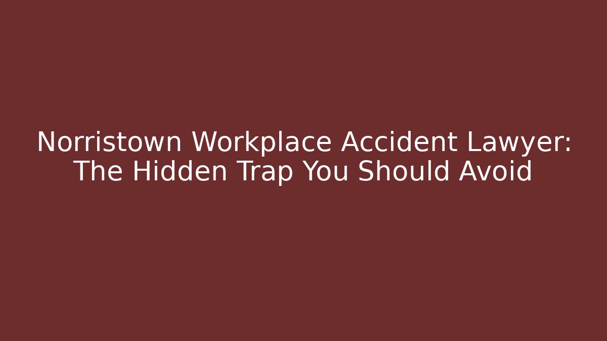 Norristown Workplace Accident Lawyer: The Hidden Trap You Should Avoid - V Auction