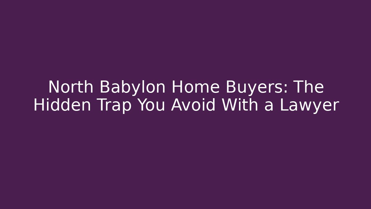 North Babylon Home Buyers: The Hidden Trap You Avoid With a Lawyer - V Auction