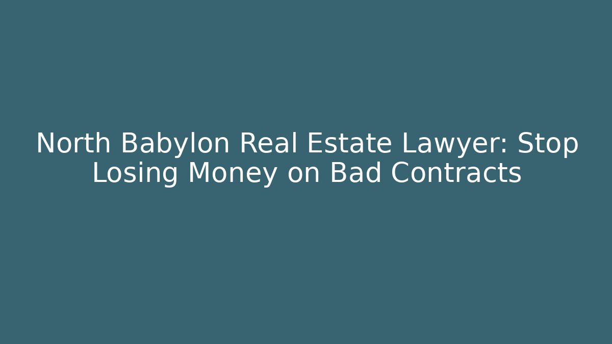 North Babylon Real Estate Lawyer: Stop Losing Money on Bad Contracts