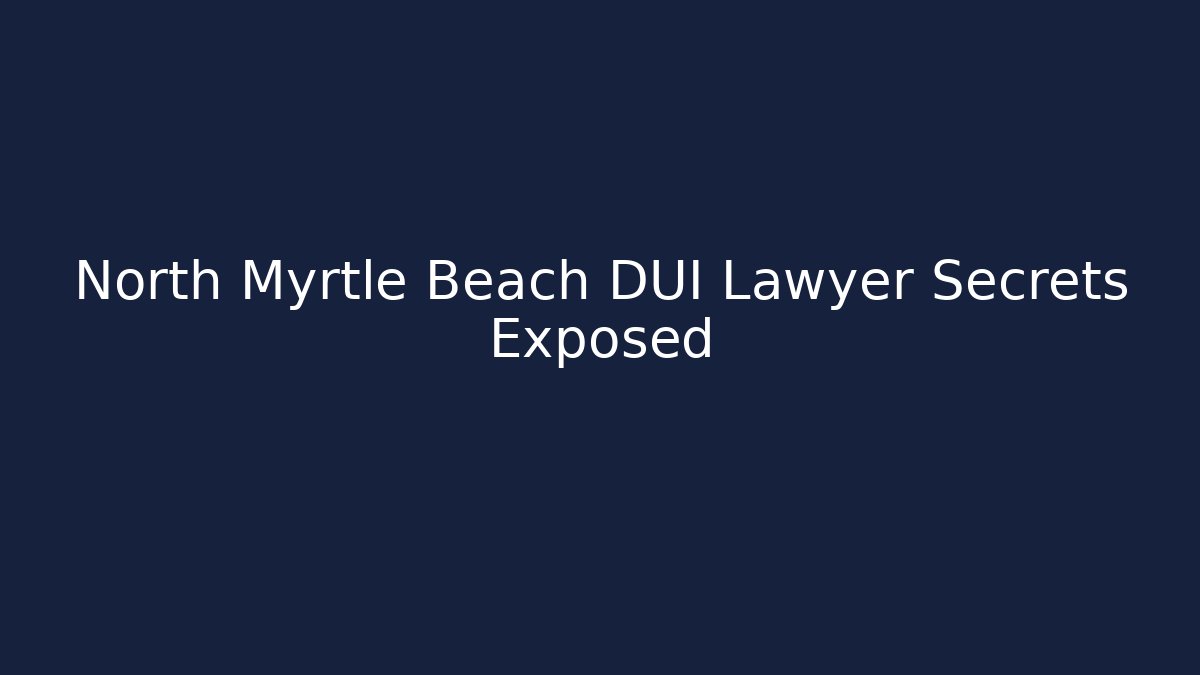 North Myrtle Beach DUI Lawyer Secrets Exposed