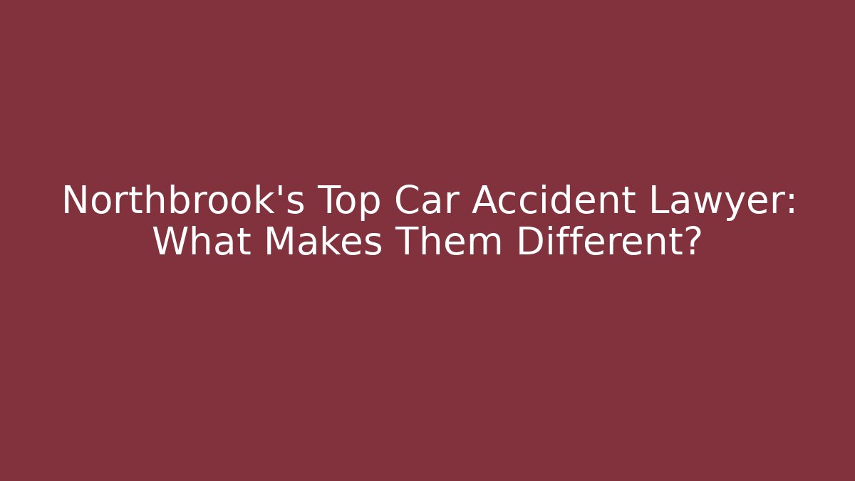 Northbrook's Top Car Accident Lawyer: What Makes Them Different?