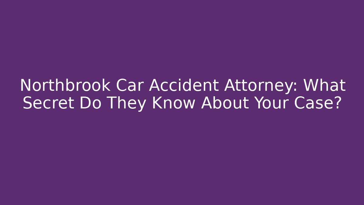 Northbrook Car Accident Attorney: What Secret Do They Know About Your Case?