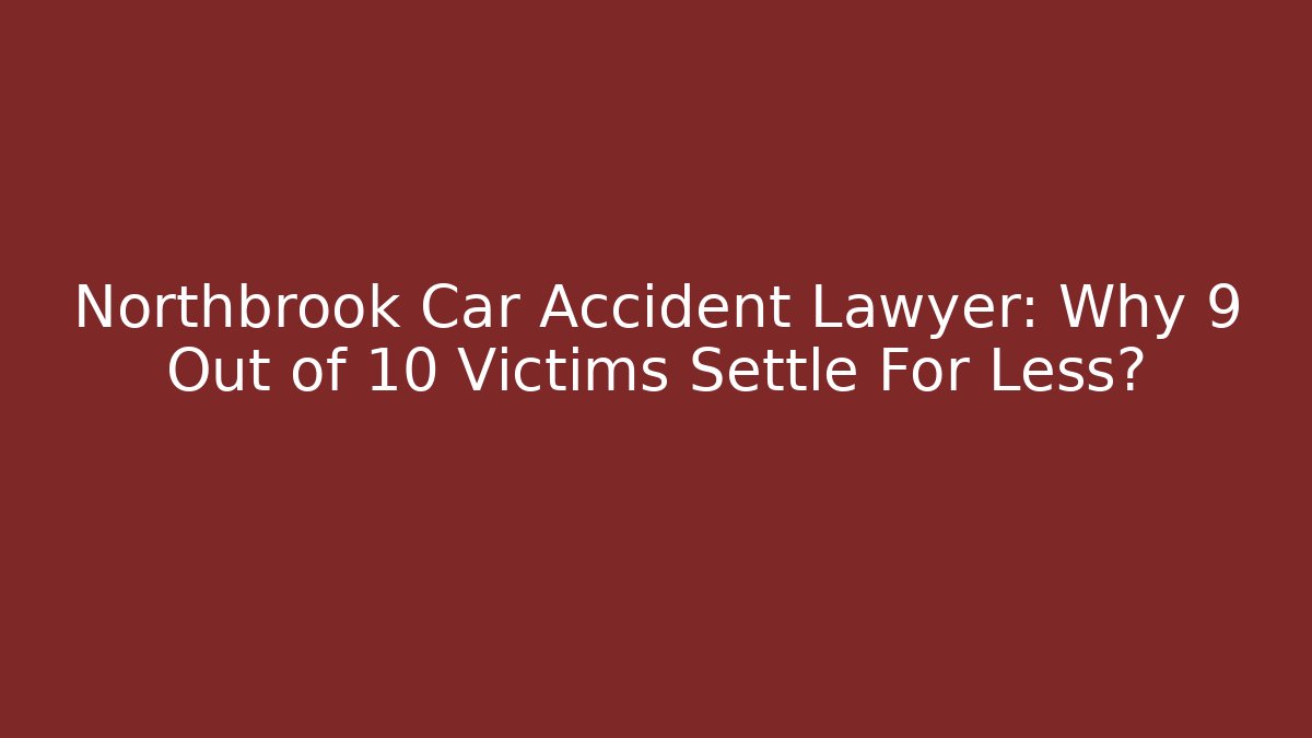 Northbrook Car Accident Lawyer: Why 9 Out of 10 Victims Settle For Less?