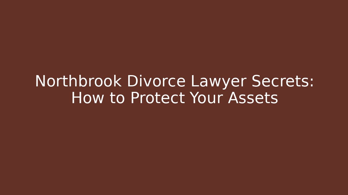 Northbrook Divorce Lawyer Secrets: How to Protect Your Assets
