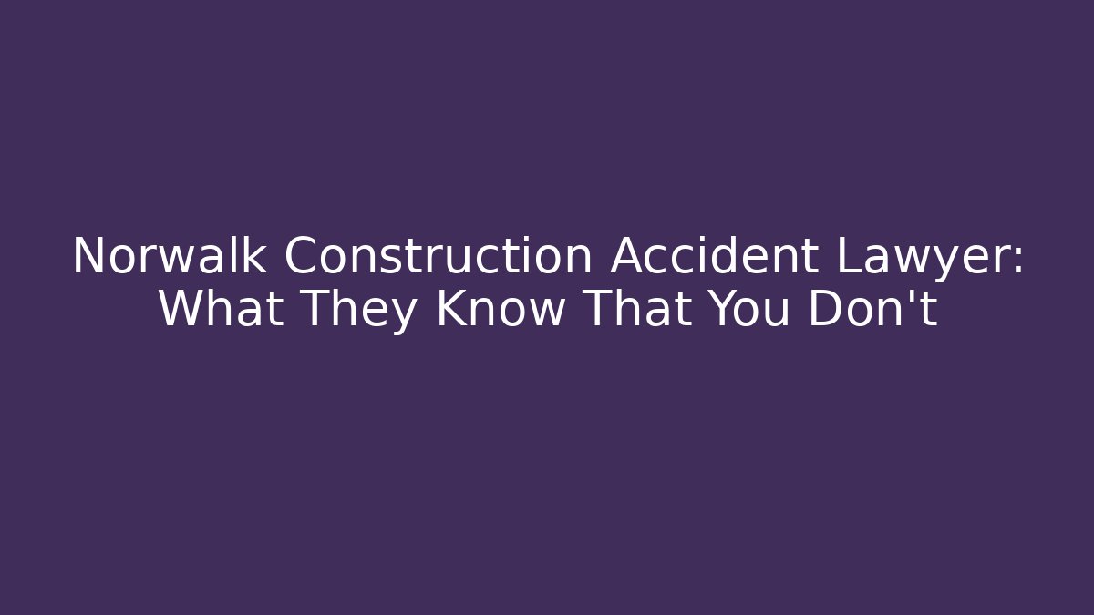 Norwalk Construction Accident Lawyer: What They Know That You Don’t - V Auction