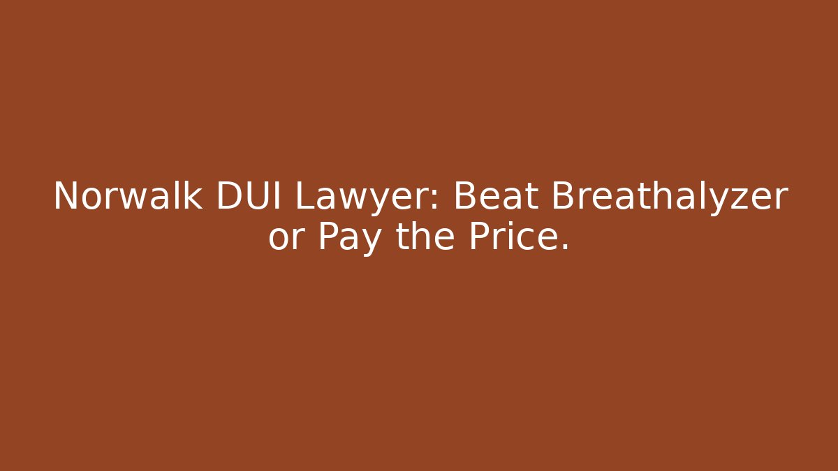 Norwalk DUI Lawyer: Beat Breathalyzer or Pay the Price.