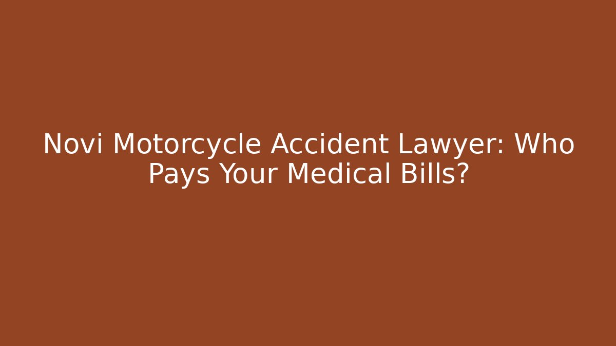 Novi Motorcycle Accident Lawyer: Who Pays Your Medical Bills?