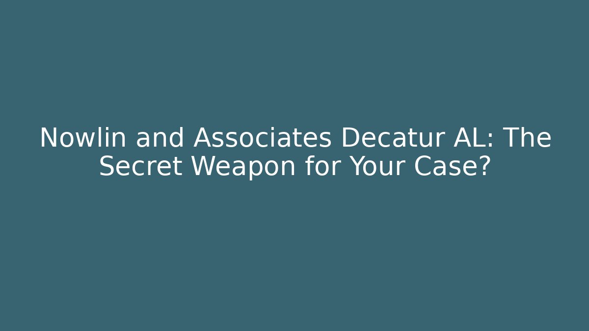 Nowlin and Associates Decatur AL: The Secret Weapon for Your Case?