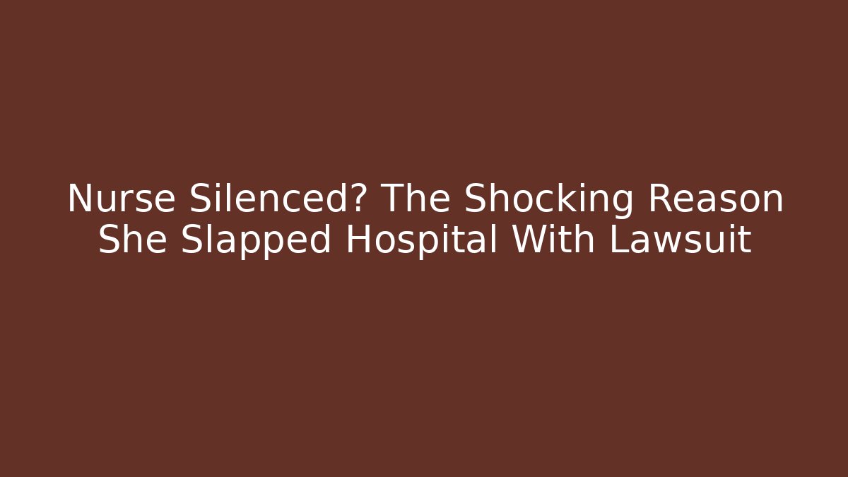 Nurse Silenced? The Shocking Reason She Slapped Hospital With Lawsuit