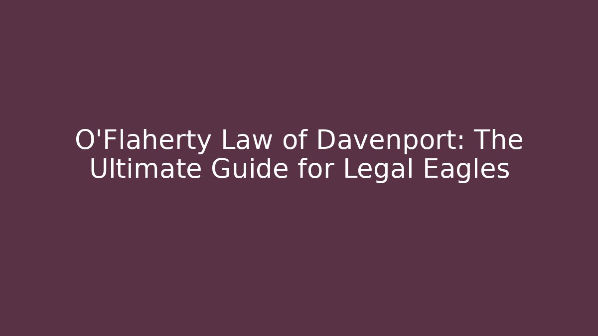 O'Flaherty Law of Davenport: The Ultimate Guide for Legal Eagles