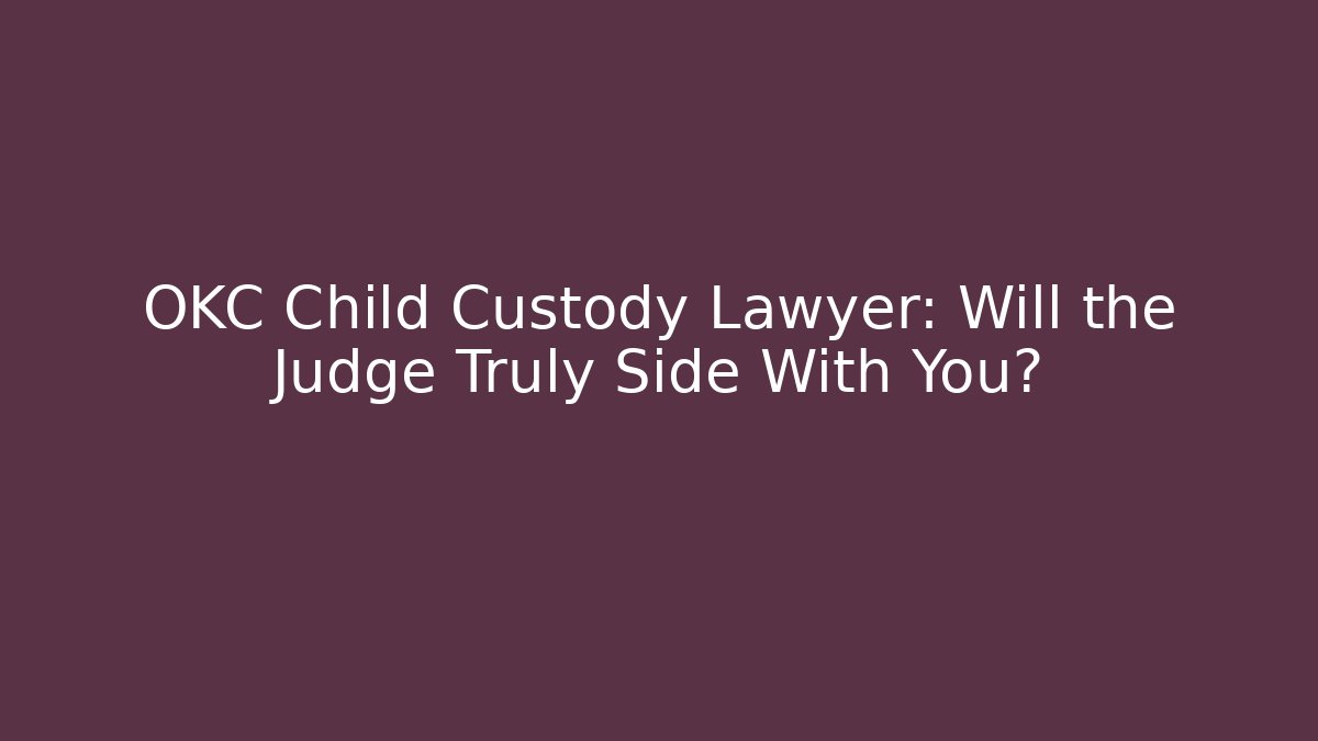 OKC Child Custody Lawyer: Will the Judge Truly Side With You?