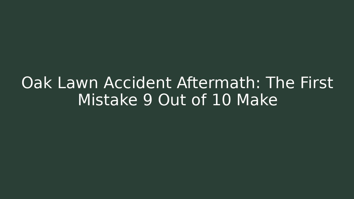 Oak Lawn Accident Aftermath: The First Mistake 9 Out of 10 Make