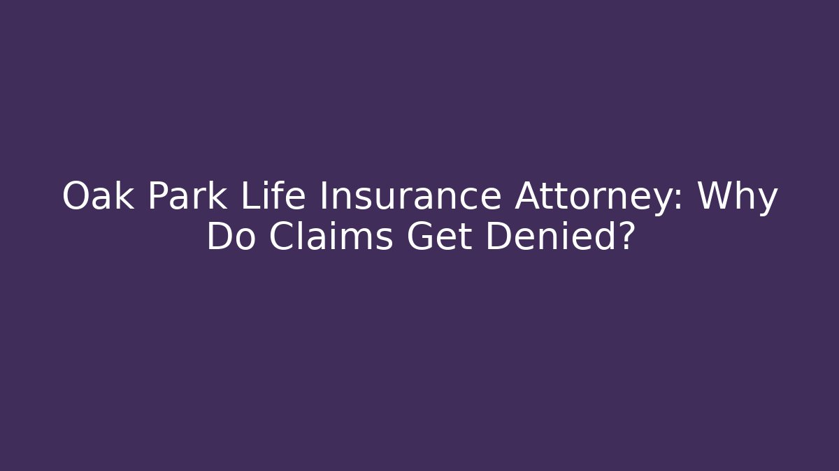 Oak Park Life Insurance Attorney: Why Do Claims Get Denied?