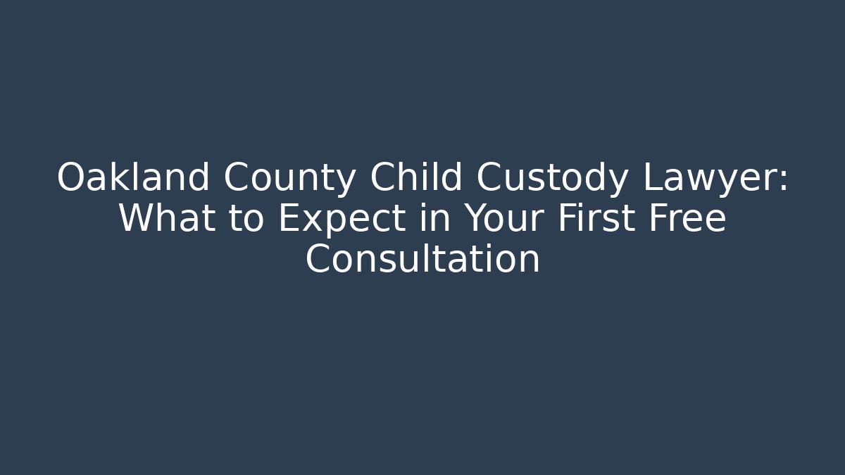 Oakland County Child Custody Lawyer: What to Expect in Your First Free Consultation