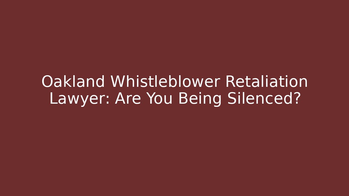 Oakland Whistleblower Retaliation Lawyer: Are You Being Silenced?