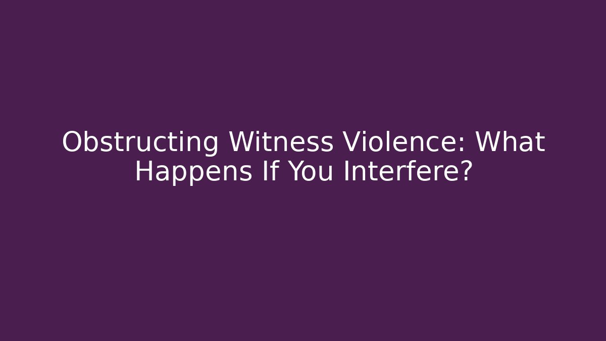 Obstructing Witness Violence: What Happens If You Interfere?