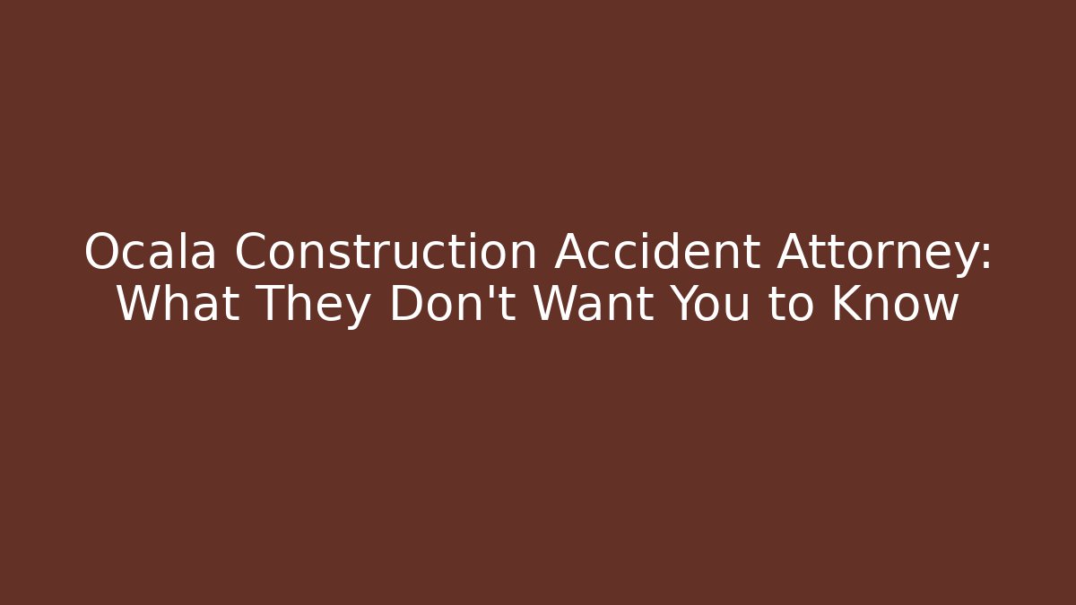 Ocala Construction Accident Attorney: What They Don't Want You to Know