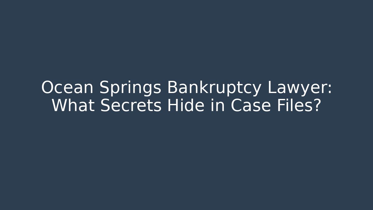Ocean Springs Bankruptcy Lawyer: What Secrets Hide in Case Files?