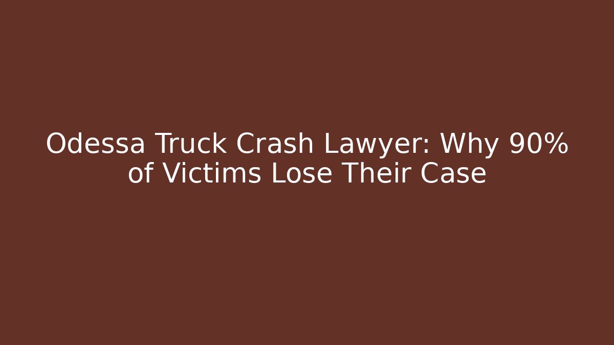 Odessa Truck Crash Lawyer: Why 90% of Victims Lose Their Case