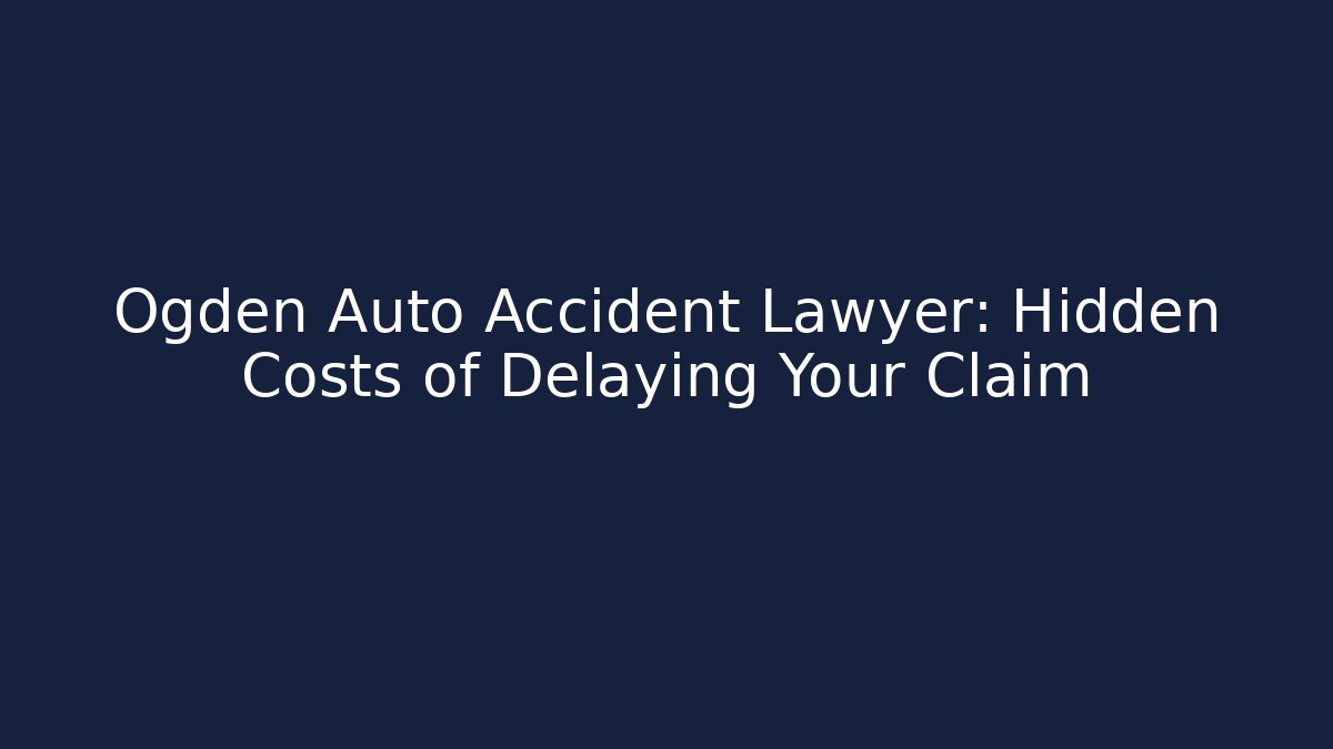 Ogden Auto Accident Lawyer: Hidden Costs of Delaying Your Claim