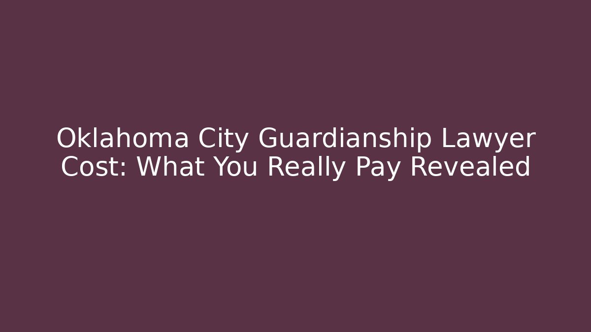 Oklahoma City Guardianship Lawyer Cost: What You Really Pay Revealed