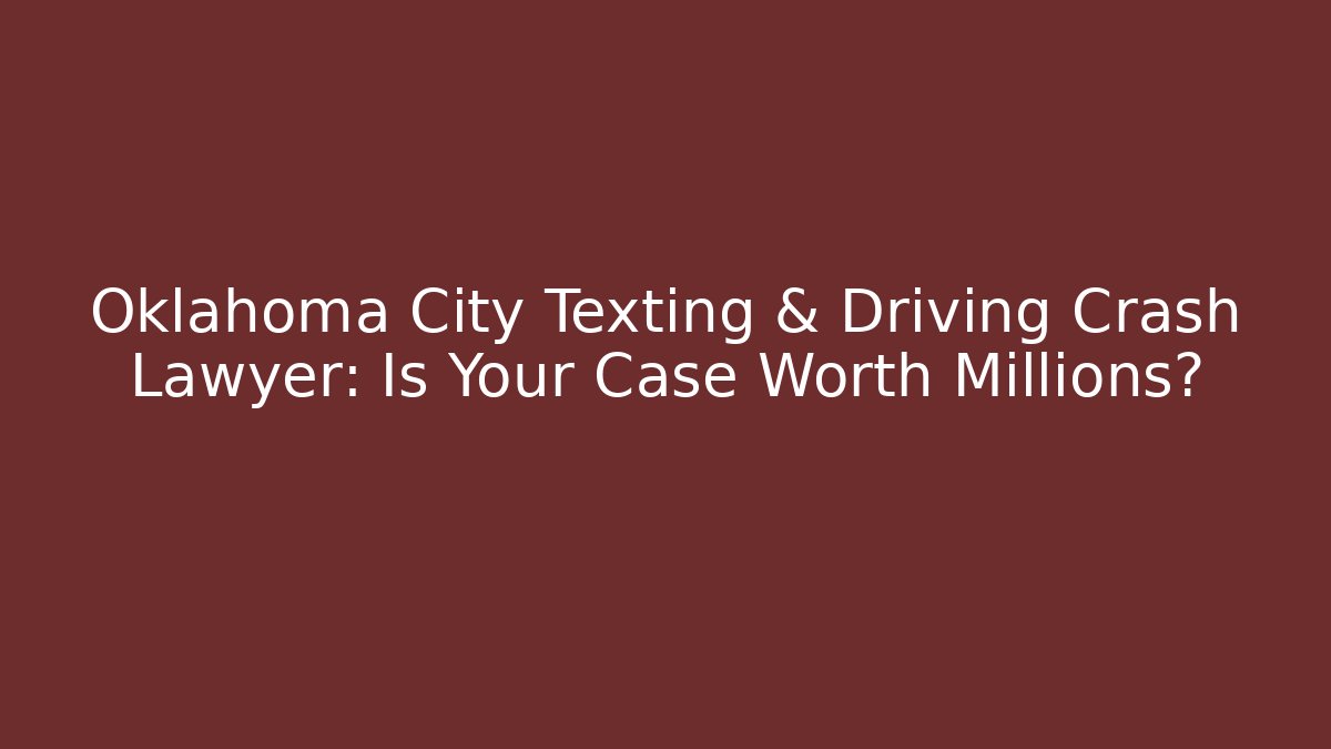 Oklahoma City Texting & Driving Crash Lawyer: Is Your Case Worth Millions? - V Auction