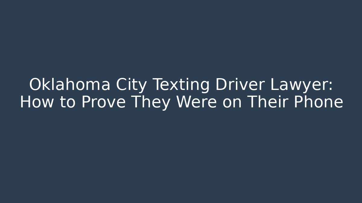 Oklahoma City Texting Driver Lawyer: How to Prove They Were on Their Phone