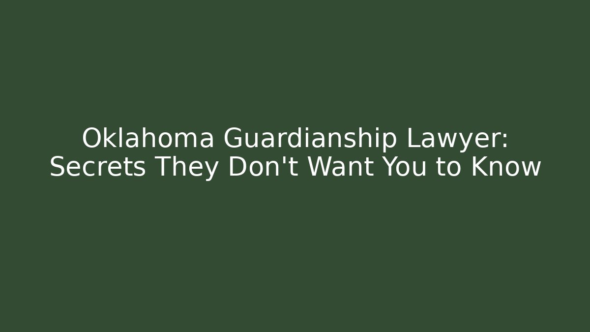 Oklahoma Guardianship Lawyer: Secrets They Don’t Want You to Know