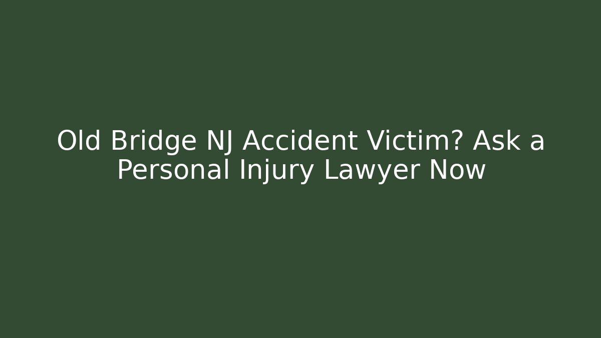 Old Bridge NJ Accident Victim? Ask a Personal Injury Lawyer Now