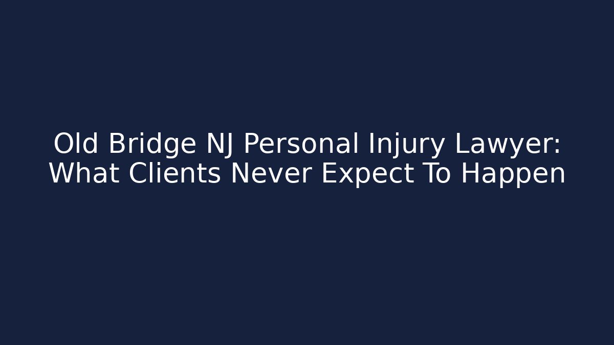 Old Bridge NJ Personal Injury Lawyer: What Clients Never Expect To Happen