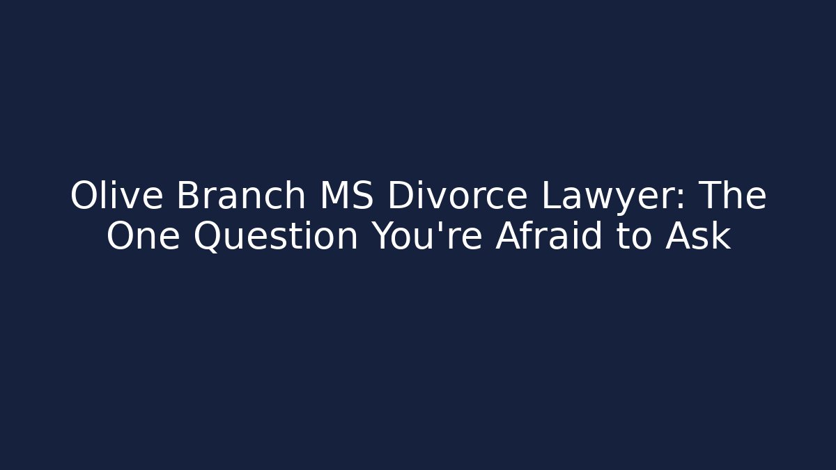 Olive Branch MS Divorce Lawyer: The One Question You're Afraid to Ask - V Auction