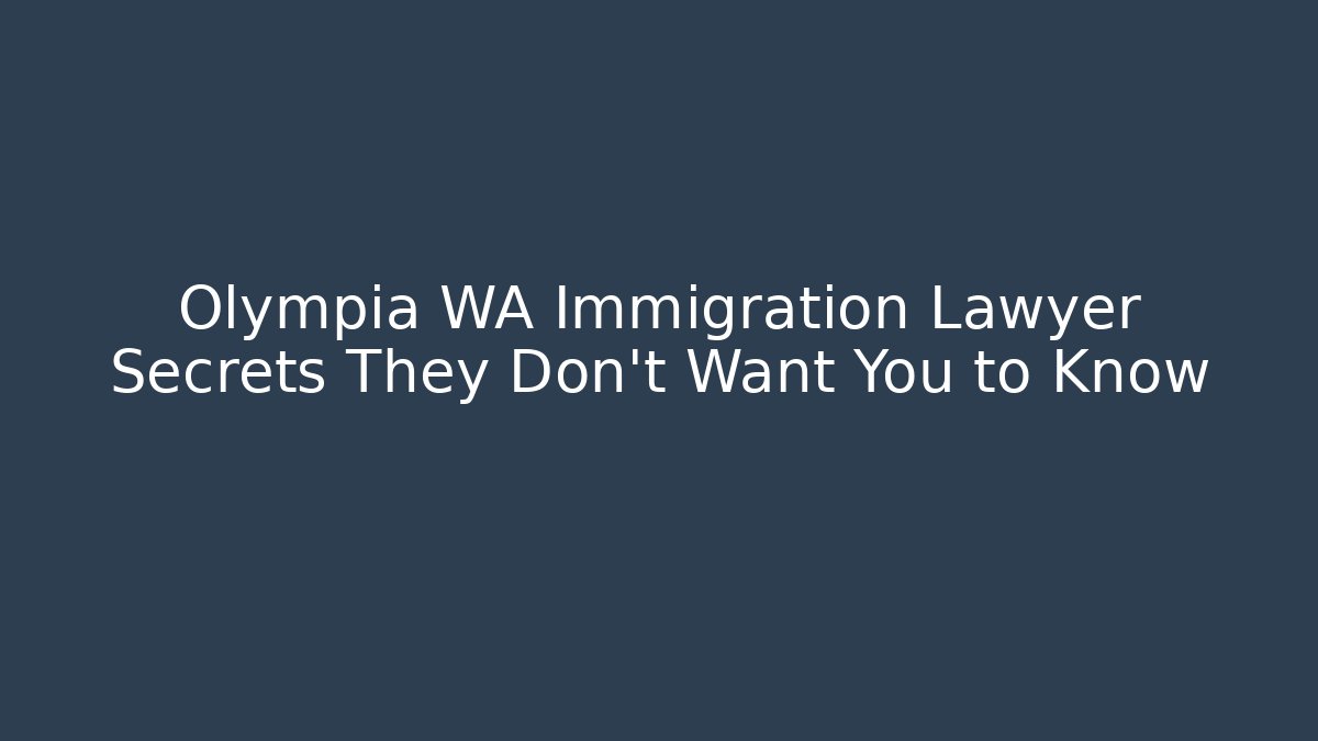 Olympia WA Immigration Lawyer Secrets They Don’t Want You to Know