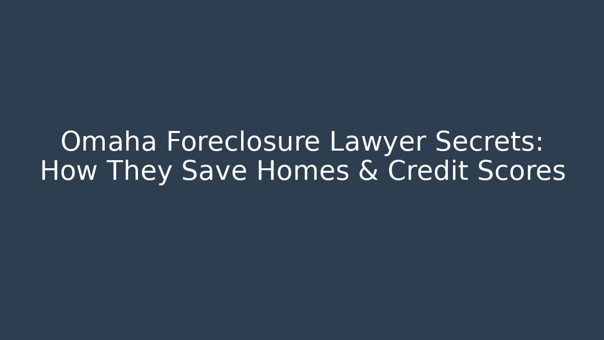 Omaha Foreclosure Lawyer Secrets: How They Save Homes & Credit Scores