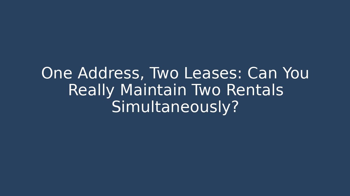 One Address, Two Leases: Can You Really Maintain Two Rentals Simultaneously?