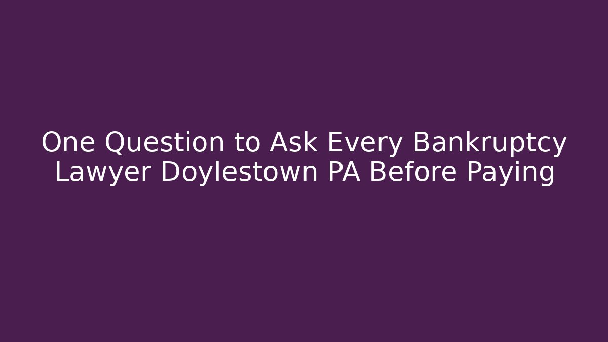 One Question to Ask Every Bankruptcy Lawyer Doylestown PA Before Paying