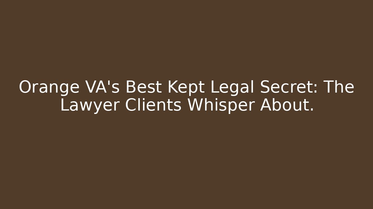 Orange VA's Best Kept Legal Secret: The Lawyer Clients Whisper About.