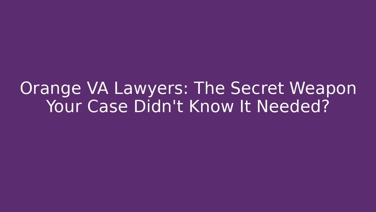 Orange VA Lawyers: The Secret Weapon Your Case Didn't Know It Needed?
