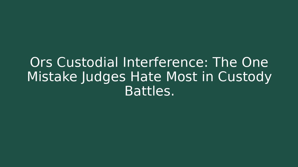 Ors Custodial Interference: The One Mistake Judges Hate Most in Custody Battles.