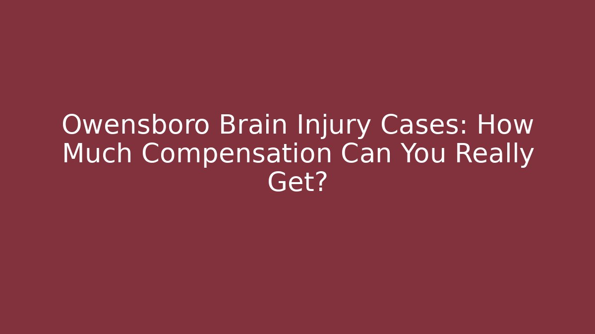 Owensboro Brain Injury Cases: How Much Compensation Can You Really Get?