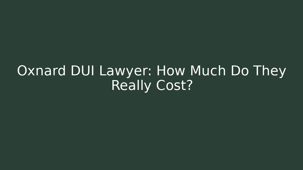 Oxnard DUI Lawyer: How Much Do They Really Cost?
