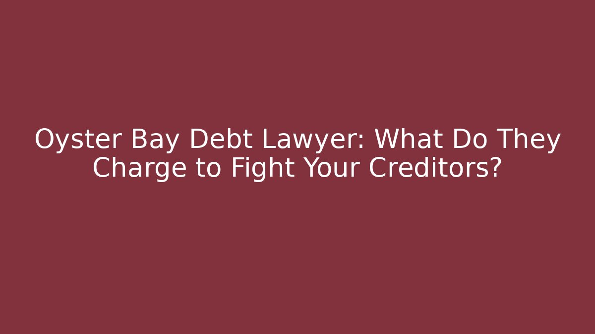 Oyster Bay Debt Lawyer: What Do They Charge to Fight Your Creditors?