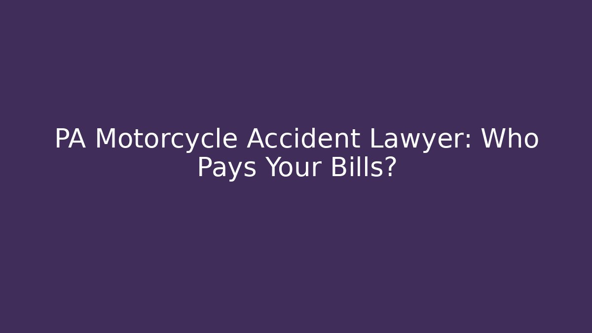 PA Motorcycle Accident Lawyer: Who Pays Your Bills?