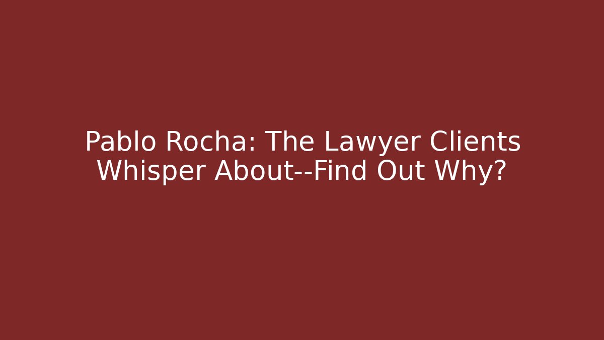 Pablo Rocha: The Lawyer Clients Whisper About—Find Out Why?