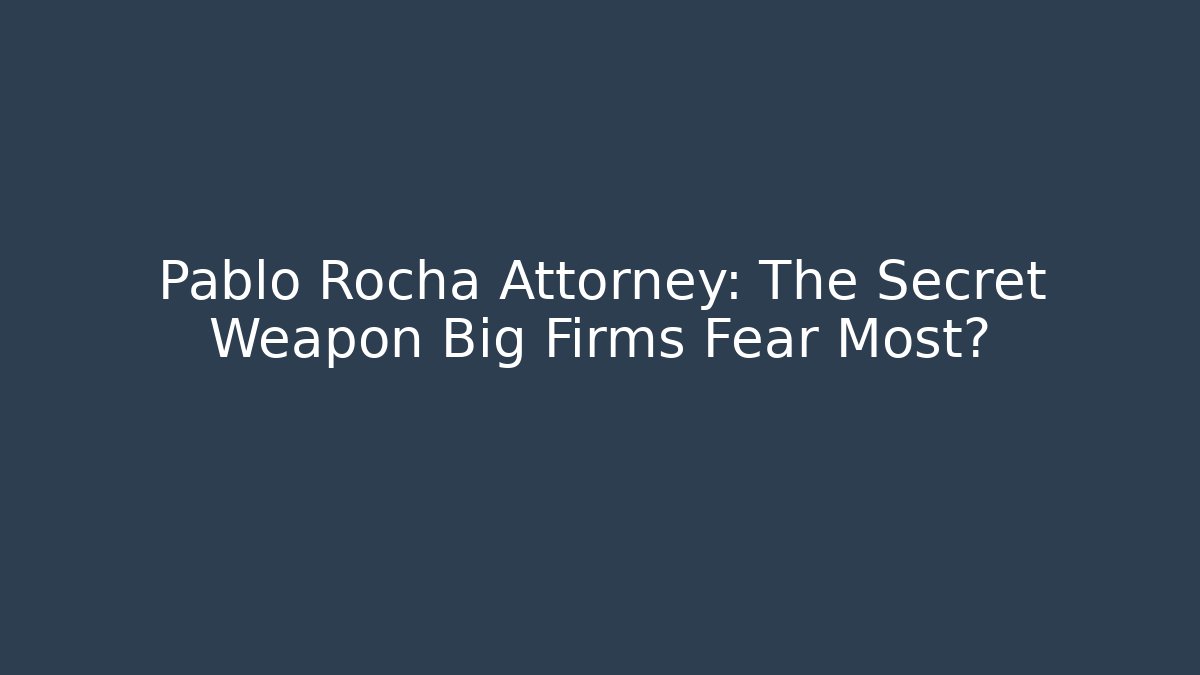 Pablo Rocha Attorney: The Secret Weapon Big Firms Fear Most?
