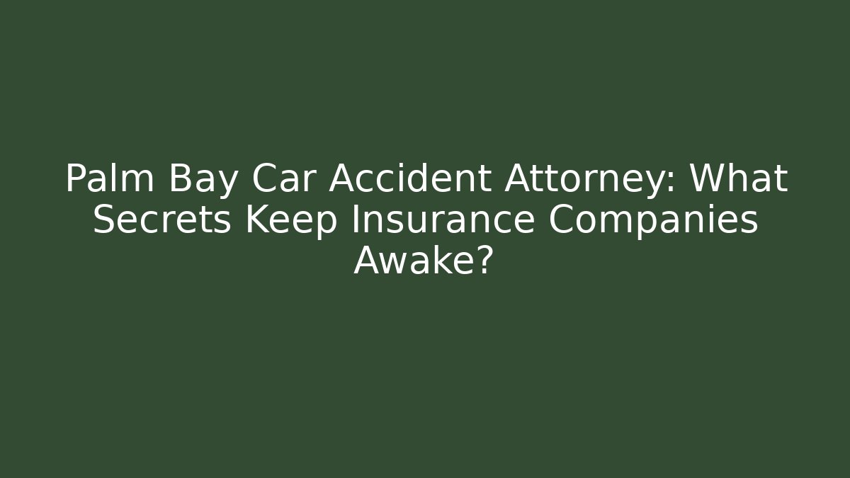 Palm Bay Car Accident Attorney: What Secrets Keep Insurance Companies Awake?
