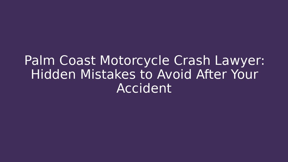 Palm Coast Motorcycle Crash Lawyer: Hidden Mistakes to Avoid After Your Accident