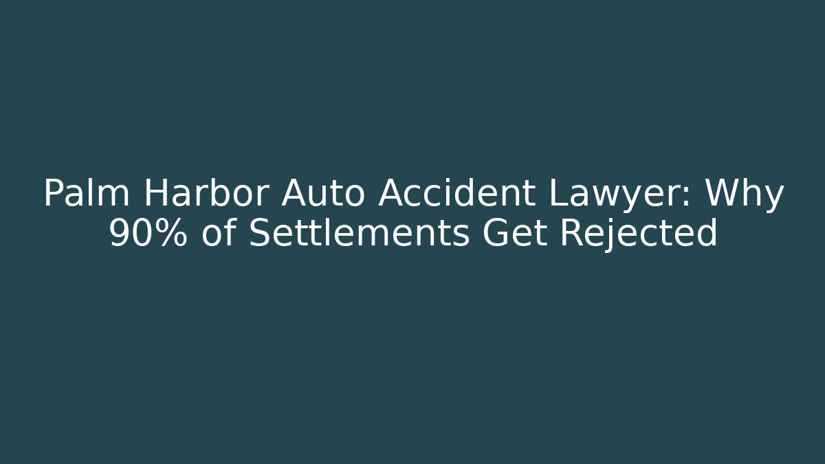 Palm Harbor Auto Accident Lawyer: Why 90% of Settlements Get Rejected